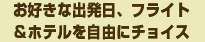 お好きな出発日、フライト&ホテルを自由にチョイス！