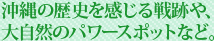 沖縄の歴史を感じる戦跡や、大自然のパワースポットなど。
