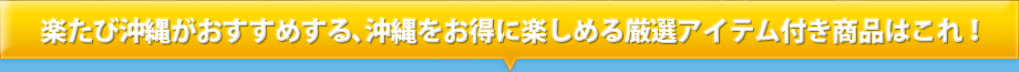 楽たび沖縄がおすすめする、沖縄をお得に楽しめる厳選アイテム付き商品はこれ!