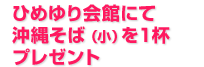 ひめゆり会館にて沖縄そば（小）を１杯プレゼント