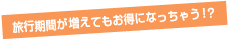 旅行期間が増えてもお得になっちゃう！？