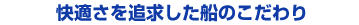 快適さを追求した船のこだわり