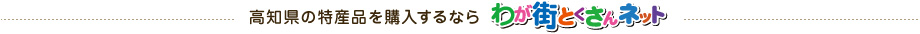 高知県の特産品を購入するならわが街とくさんネット