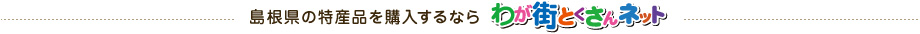 島根県の特産品を購入するならわが街とくさんネット