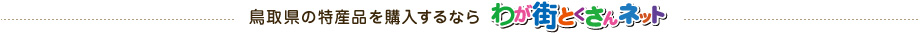 鳥取県の特産品を購入するならわが街とくさんネット