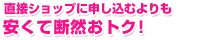 ポイント２　直接ショップに申し込むよりも安くて断然おトク！