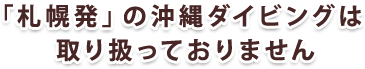 「札幌発」の沖縄ダイビングは取り扱っておりません