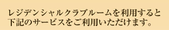 レジデンシャルクラブルームを利用すると下記のサービスをご利用いただけます。