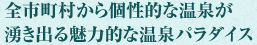 全市町村から個性的な温泉が
湧き出る魅力的な温泉パラダイス