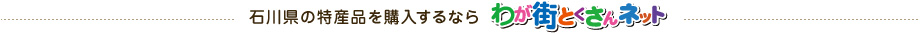 石川県の特産品を購入するならわが街とくさんネット