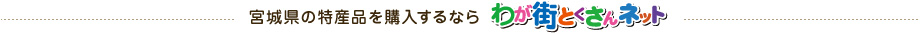 宮城県の特産品を購入するならわが街とくさんネット