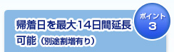 帰着日を最大14日間延長可能（別途割増あり）